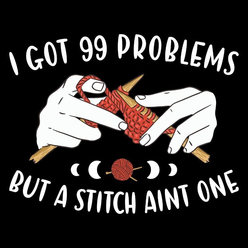 I Got 99 Problems But A Stitch Aint One Knitting