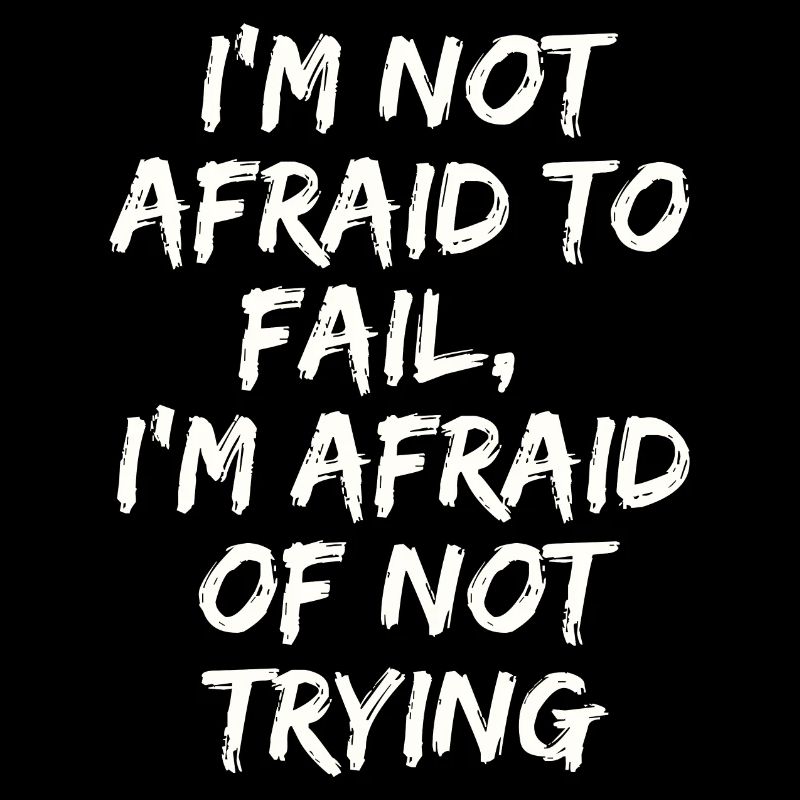 I'm not afraid to fail,I'm afraid of not trying