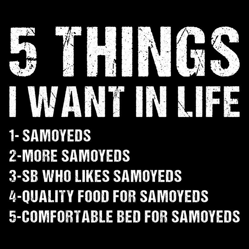 5 Things I Want In Life Samoyed