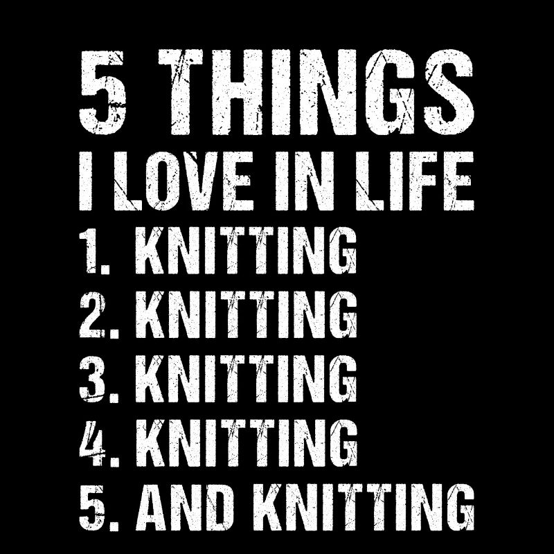 Knitter 5 Things I Love In Life Knitting
