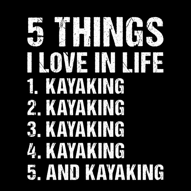Kayaker 5 Things I Love In Life Kayaking