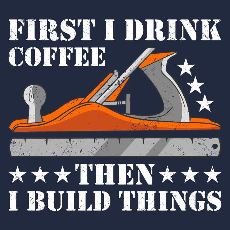First I Drink Coffee Then Build Things Woodworking
