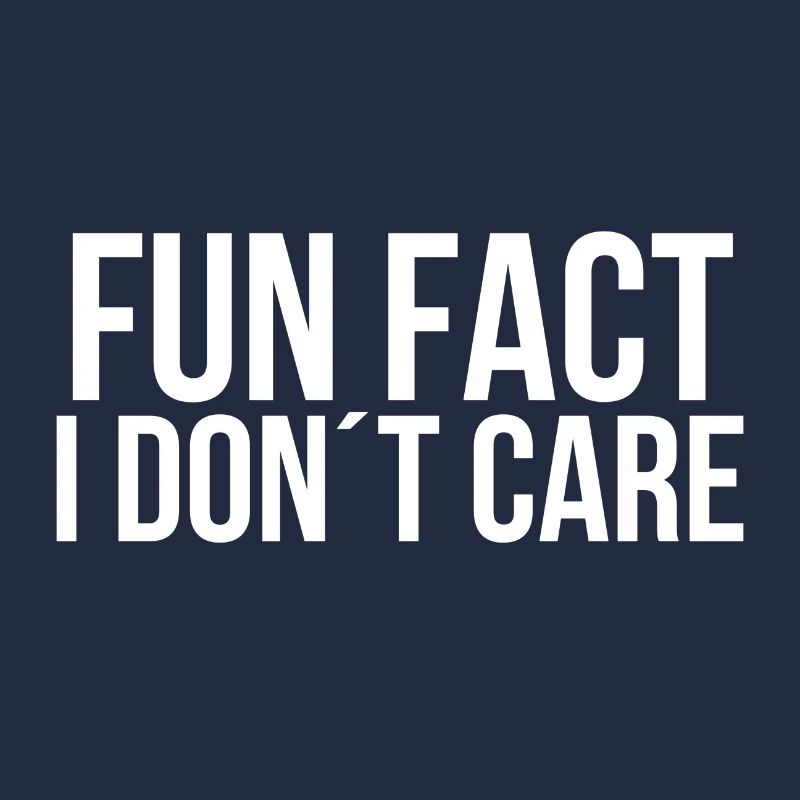 Fun fact I dont care