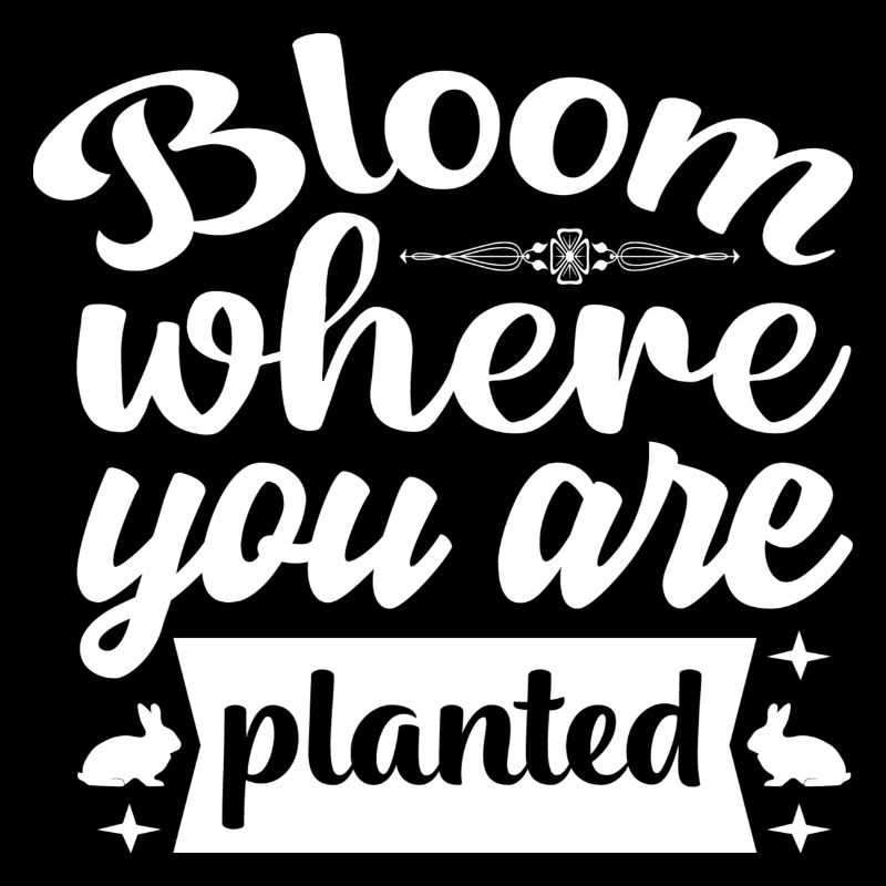 Bloom where you are planted