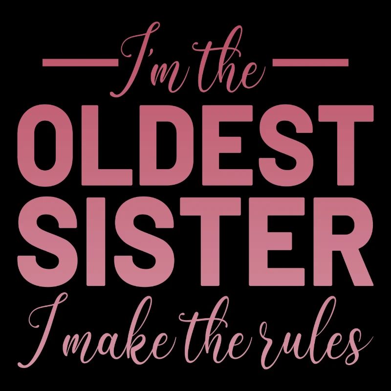 I´m the oldest Sister i make the rules