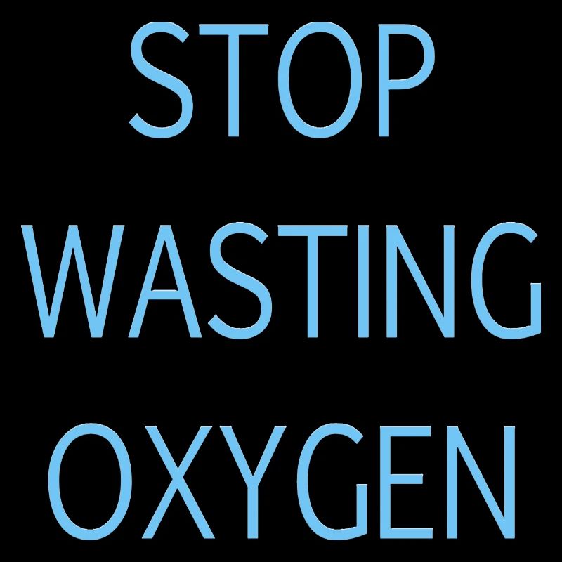 Stop wasting oxygen