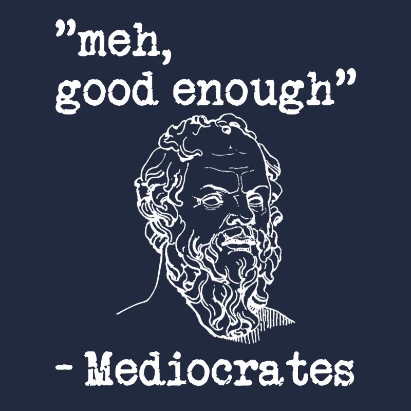 meh, good enough - Mediocrates