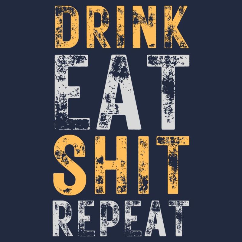 Drink, Eat, Shit, Repeat