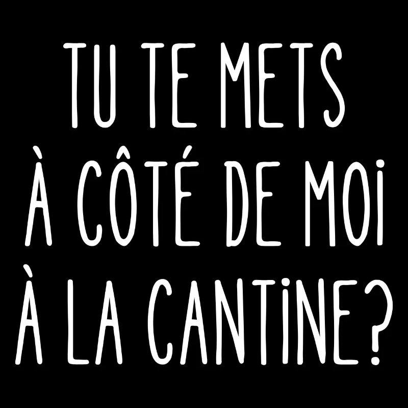 tu te mets à côté de moi à la cantine