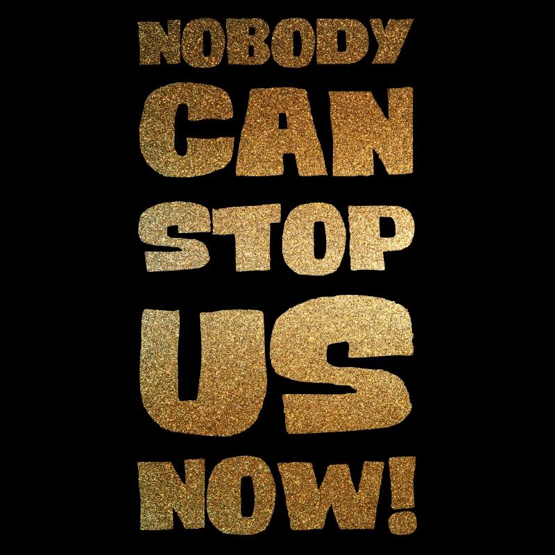 Nobody can stop us now!
