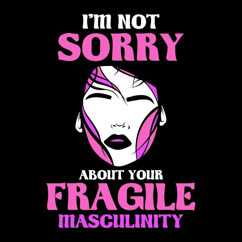 I'm not sorry about your fragile masculinity