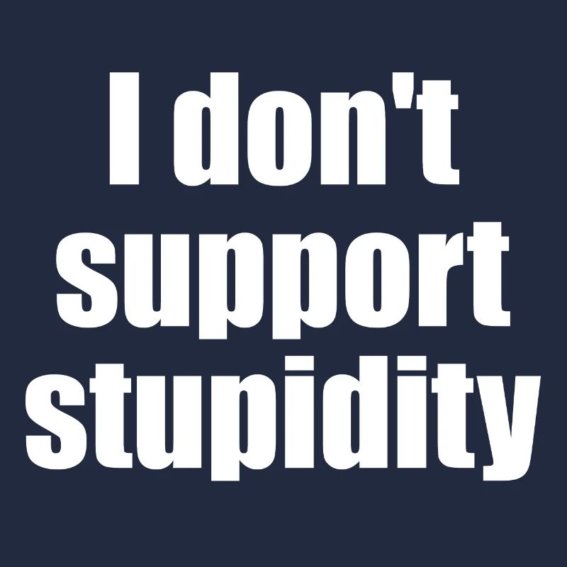 I don't support stupidity