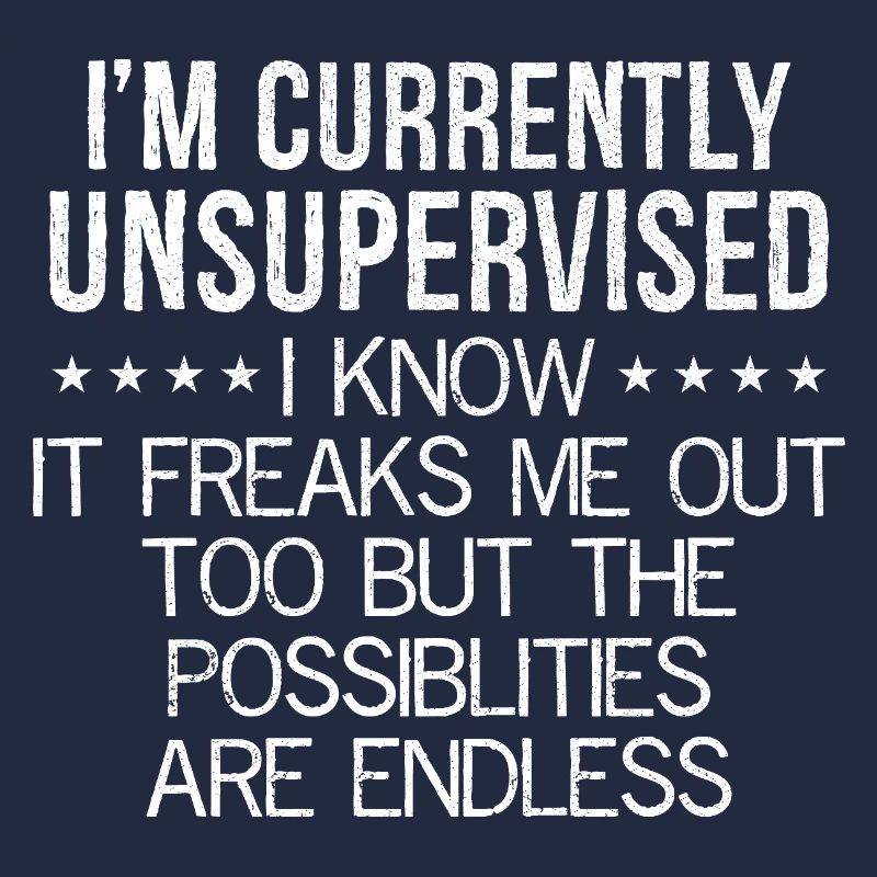 I'm currently unsupervised I know It freaks me out
