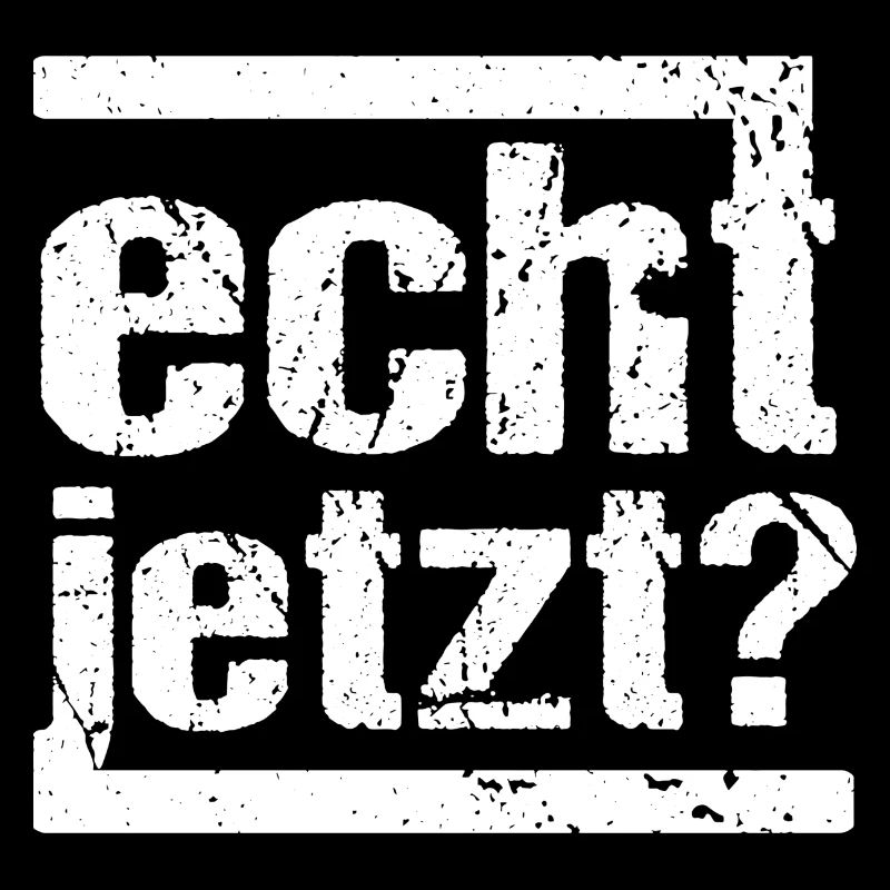 echt jetzt?