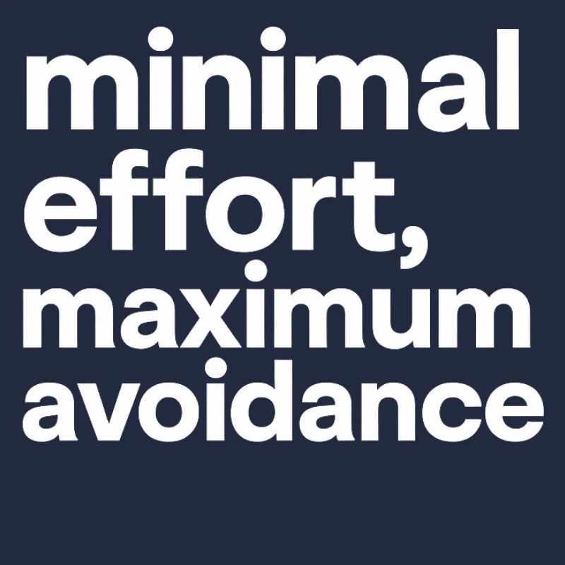 minimal effort maximum avoidance | Irony, Minimal