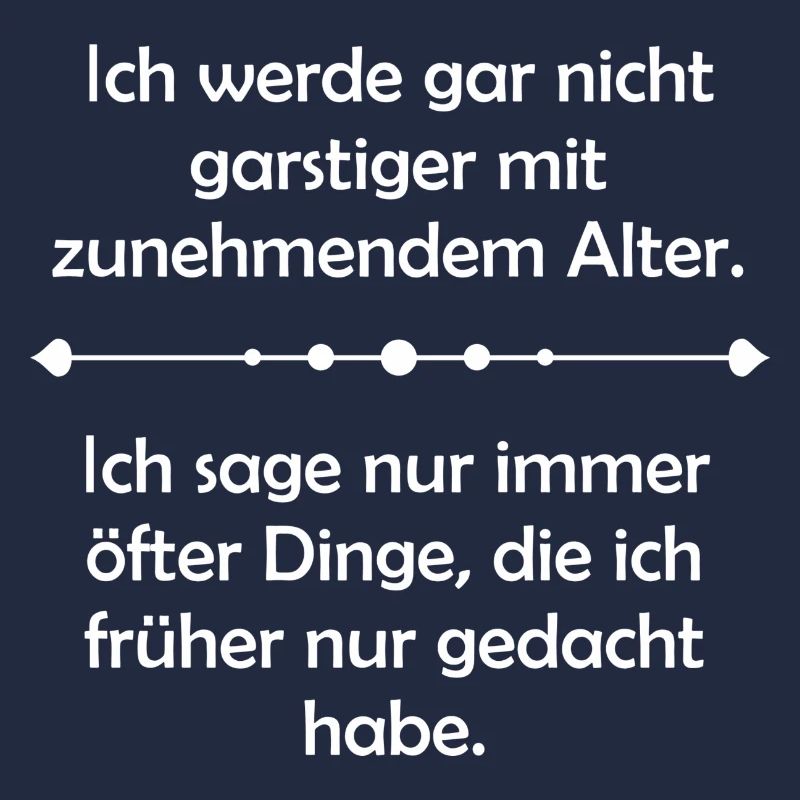 Ich werde gar nicht garstiger mit zunehmendem Alte
