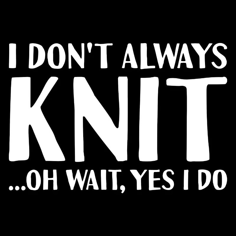 Knitter I Don't Always Knit Knitting
