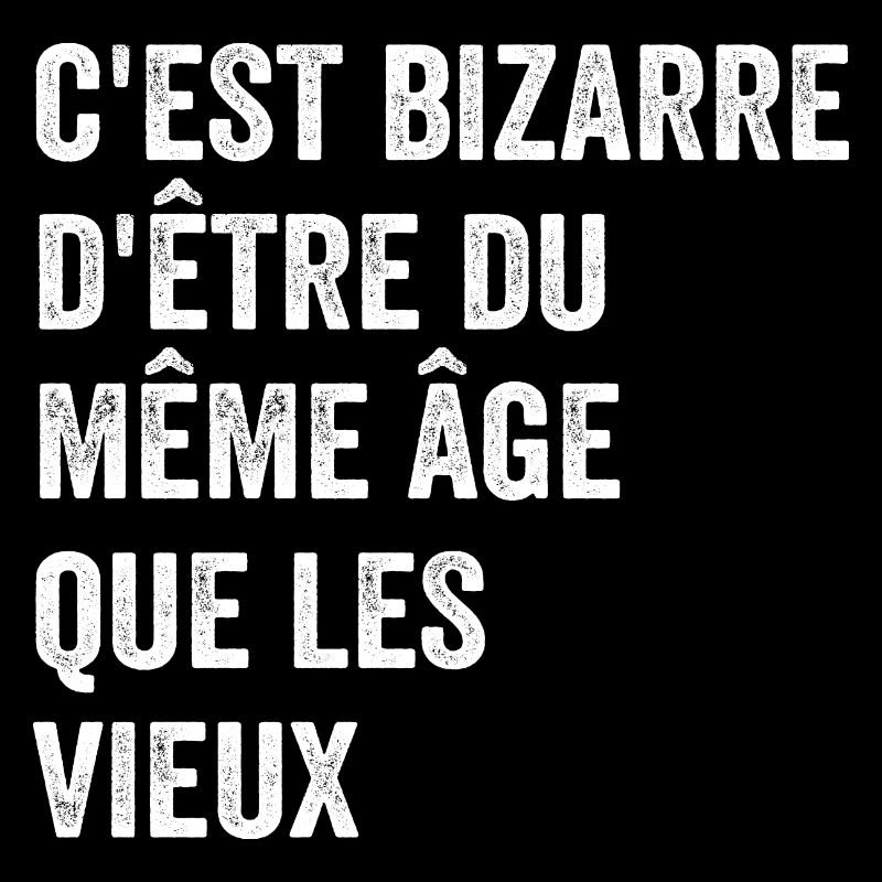 C'est Bizarre D'être Du Même âge Que Les Vieux