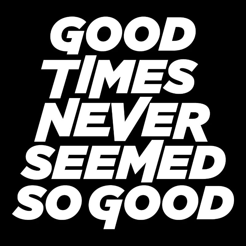 Good times never seemed so good