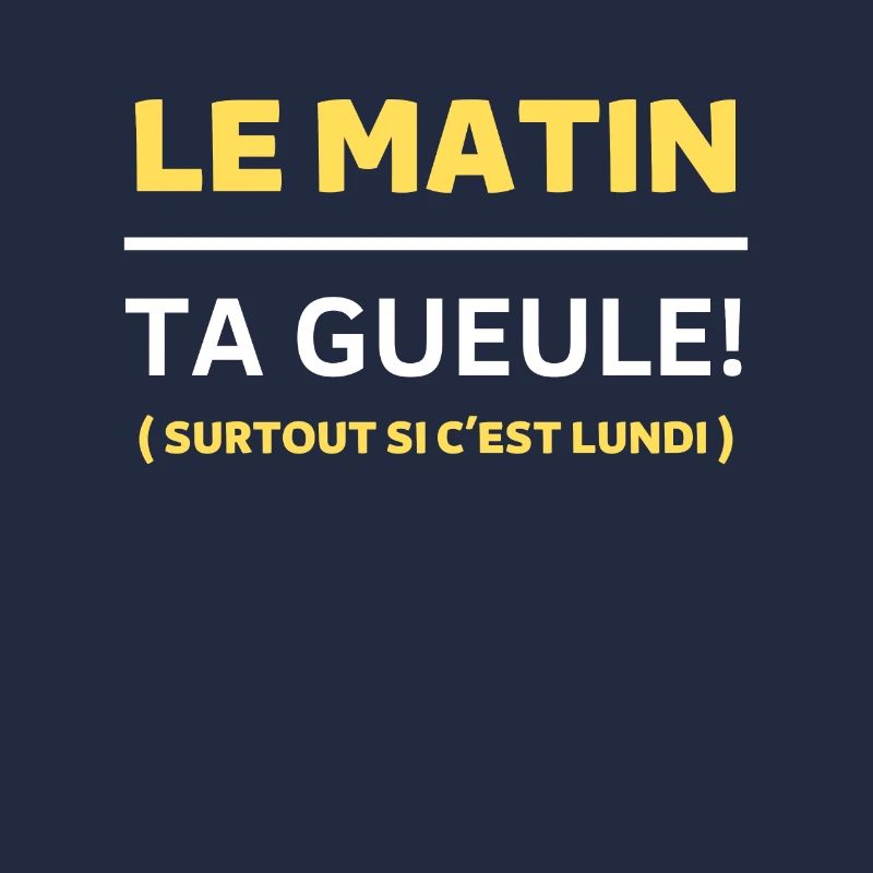 Le matin, ta gueule Surtout si c’est lundi