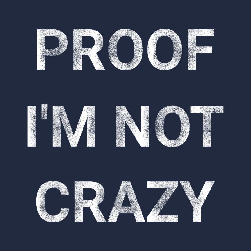 Proof I m Not Crazy