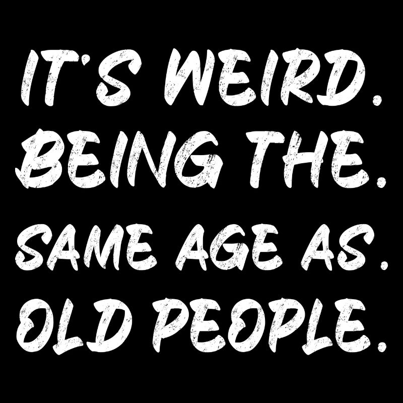 It s Weird Being The Same Age As Old People