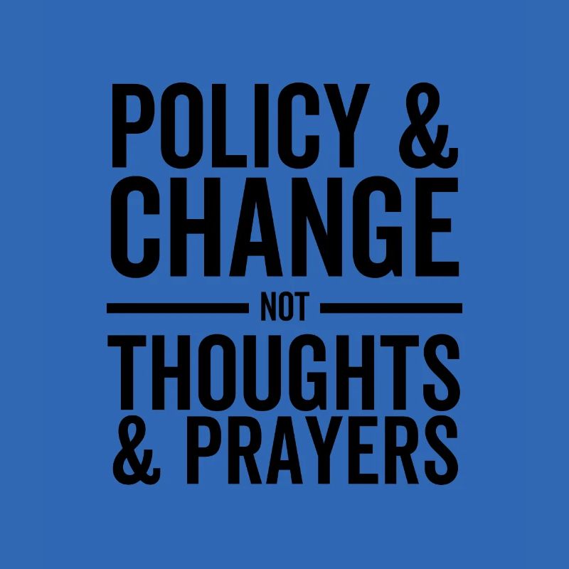 Policy and Change Not Thoughts and Prayers