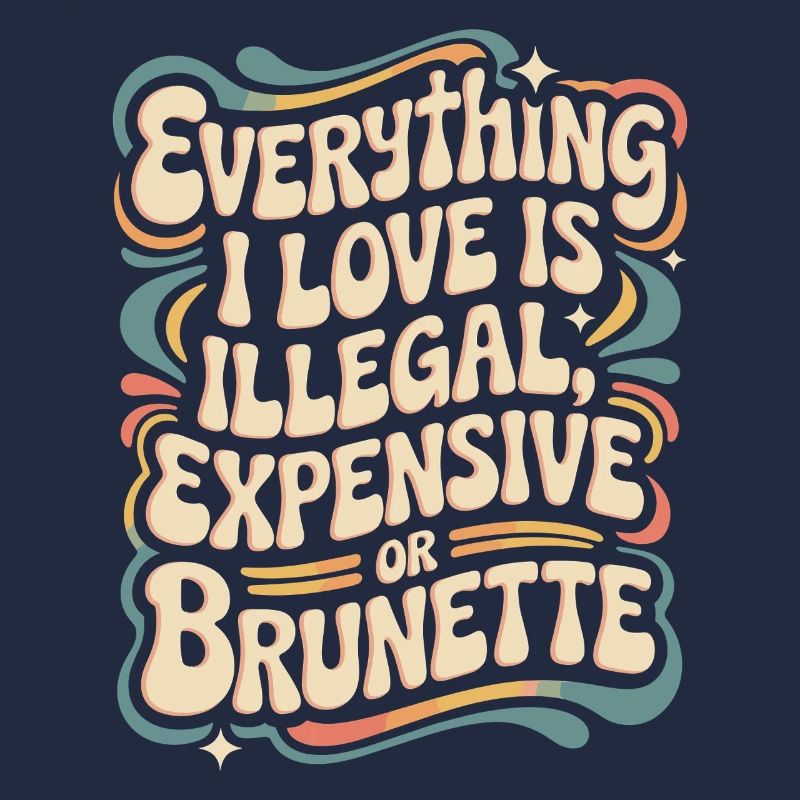 Everything I Love Is Illegal Expensive Or Brunette