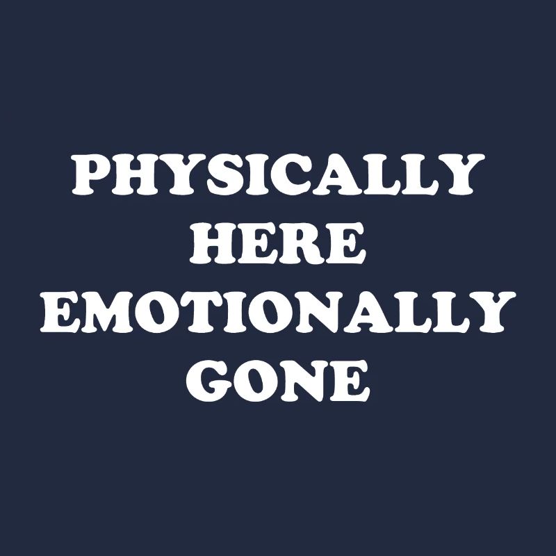 Physically Here - Emotionally Gone