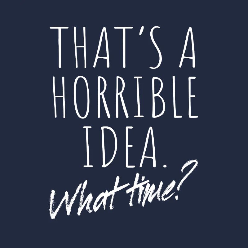 That’s A Horrible Idea What Time Terrible Bad Idee