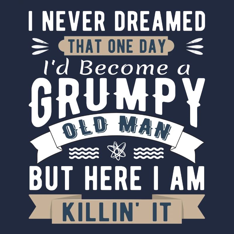 I Never Dreamed I'd Be A Grumpy Old Man