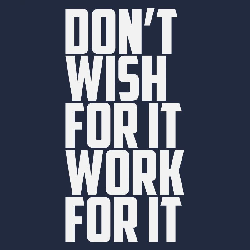 Dont Wish For It Work For It
