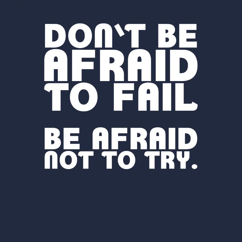 Don't be afraid to fail. Be afraid not to try