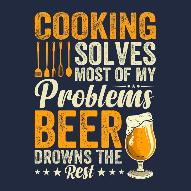 Cooking Solves Most Of My Problems Beer Drowns The