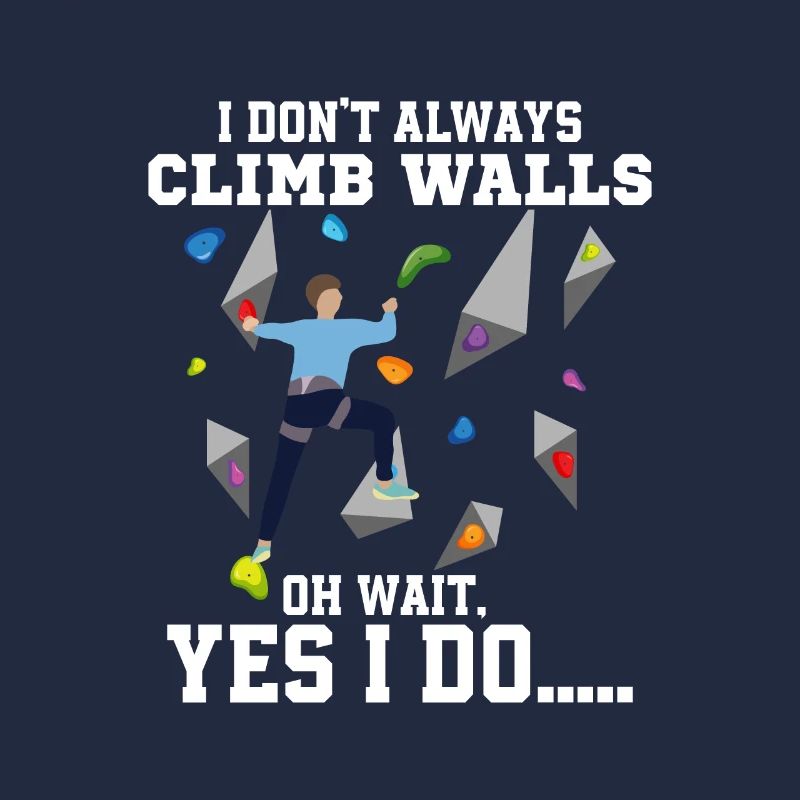 I Don't Always Climb Walls Oh Wait Boulder Climbin