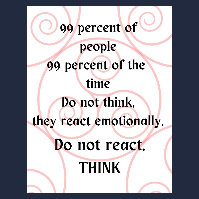 Do not react. Think.