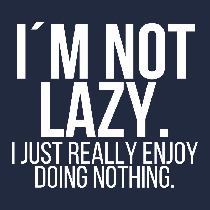 Im not lazy I just really enjoy doing nothing