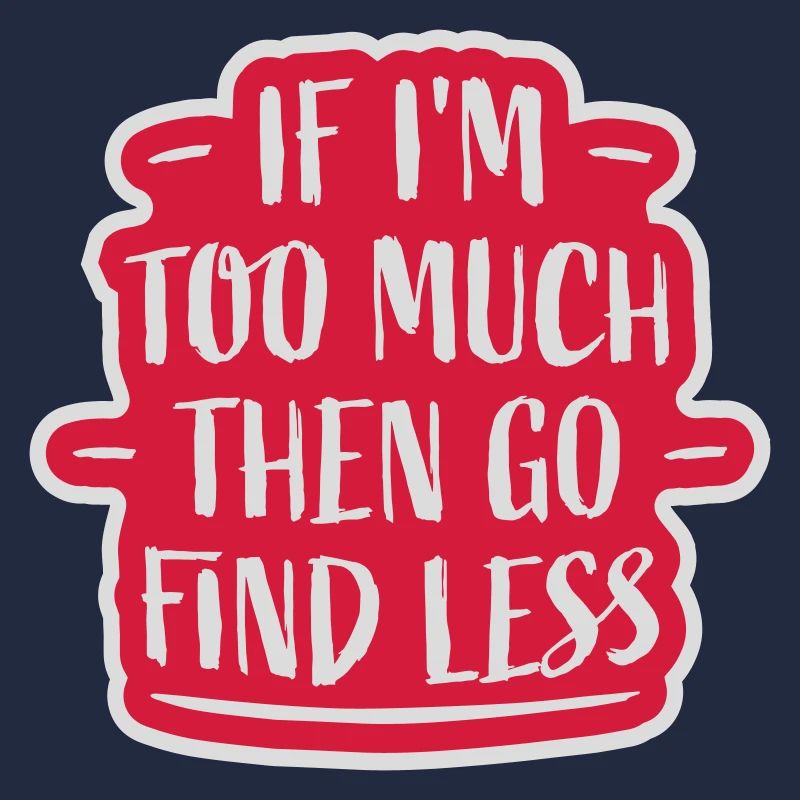 if im too much