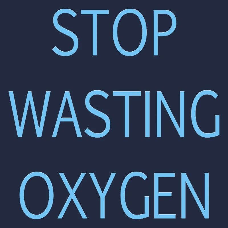 Stop wasting oxygen