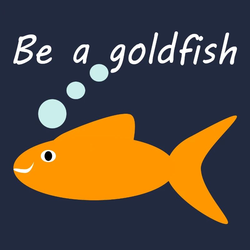 Be a goldfish