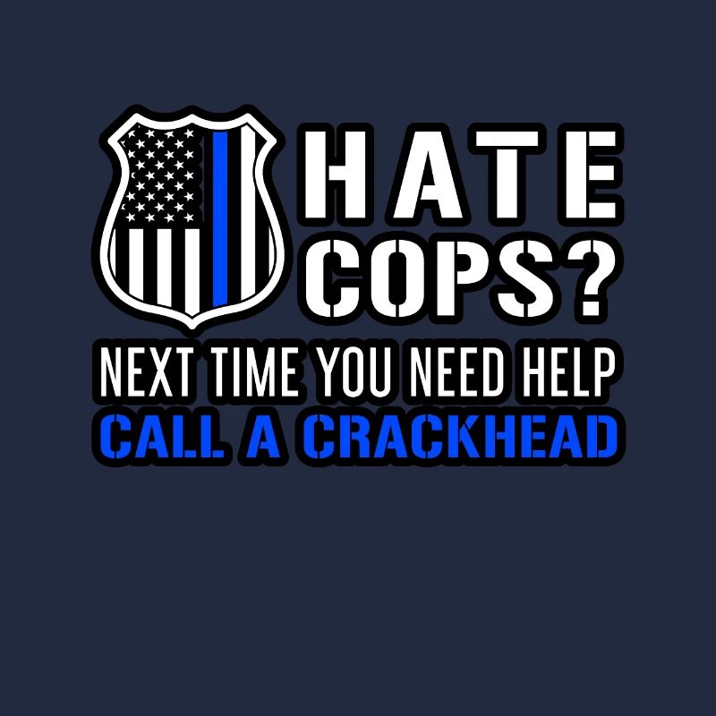 Hate Cops Next Time You Need Help Call A Crackhead
