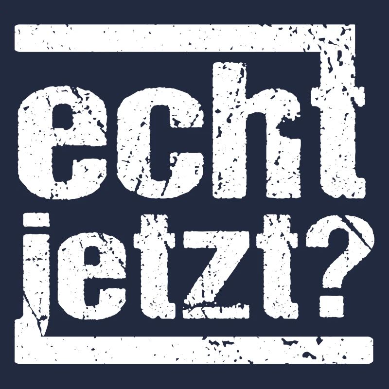 echt jetzt?