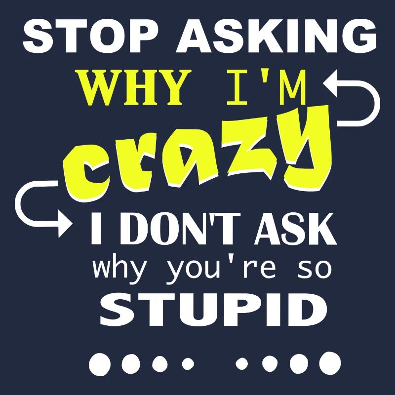 Don't ask me why I'm crazy