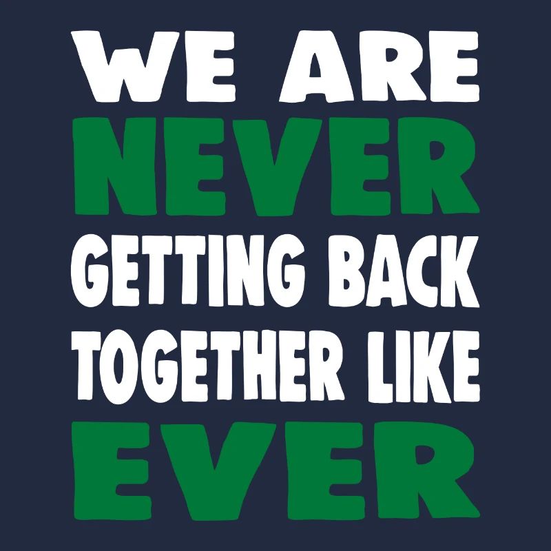 WE ARE NEVER GETTING BACK TOGETHER LIKE EVER