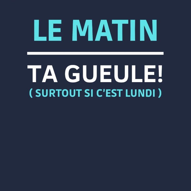 Le matin, ta gueule Surtout si c’est lundi