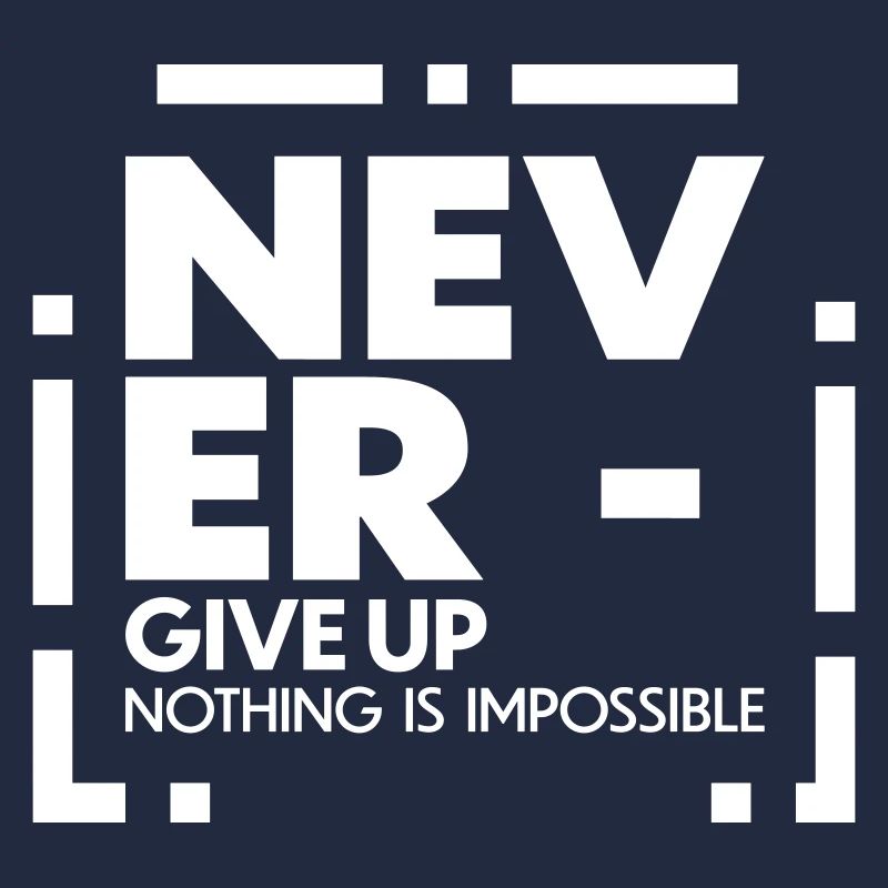 Never give up nothing is impossible