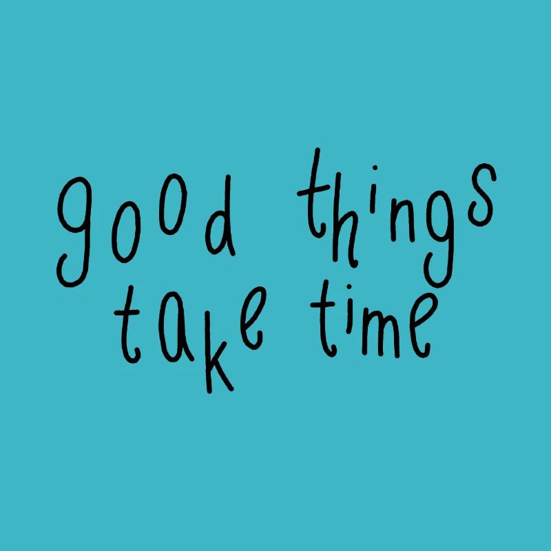 good things take time