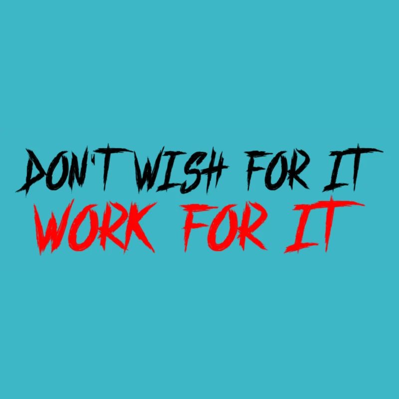 Don't wish for it-work for it