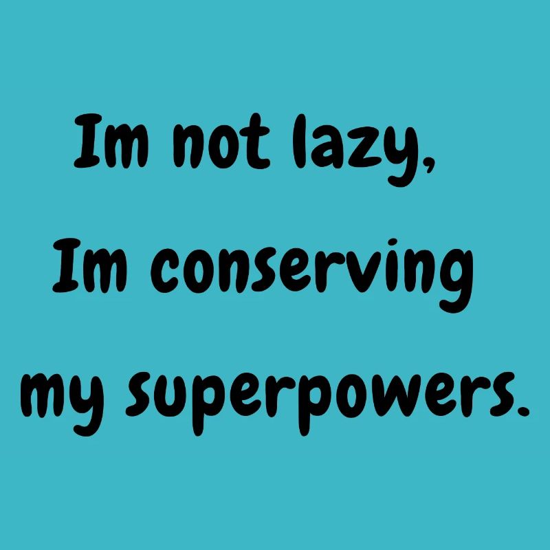 I'm Not Lazy I'm Conserving my Superpowers