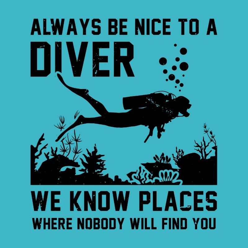 Always Be Nice To A Diver We Know Places Where Nob